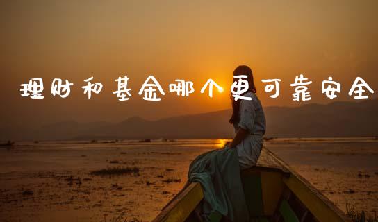 理财和基金哪个更可靠安全_https://www.apanben.com_财经资讯_第1张