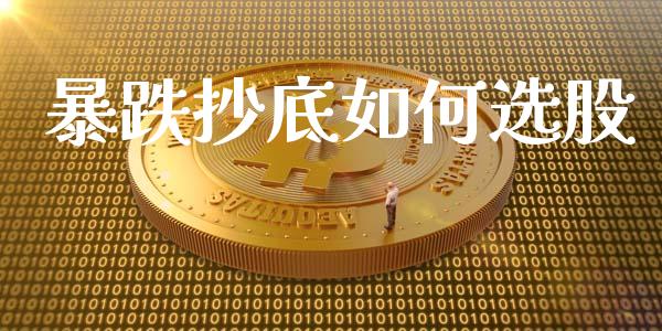 暴跌抄底如何选股_https://www.apanben.com_国际财经_第1张