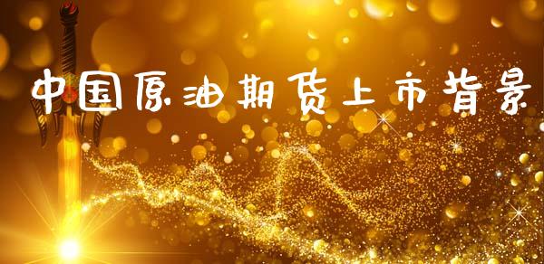 中国原油期货上市背景_https://www.apanben.com_国际期货_第1张