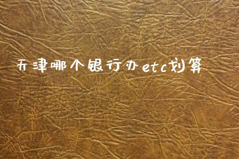 天津哪个银行办etc划算_https://www.apanben.com_期货学院_第1张