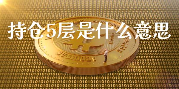 持仓5层是什么意思_https://www.apanben.com_国际期货_第1张