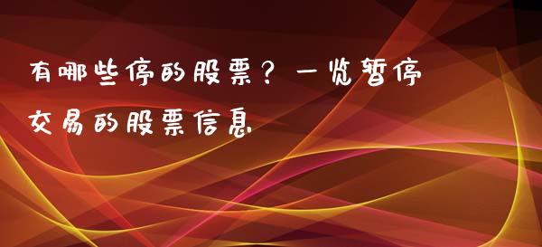 有哪些停的股票?一览暂停交易的股票信息_股市分析_第1张_安贝财经网 有哪些停的股票?一览暂停交易的股票信息_https://www.apanben.com_股市分析_第1张