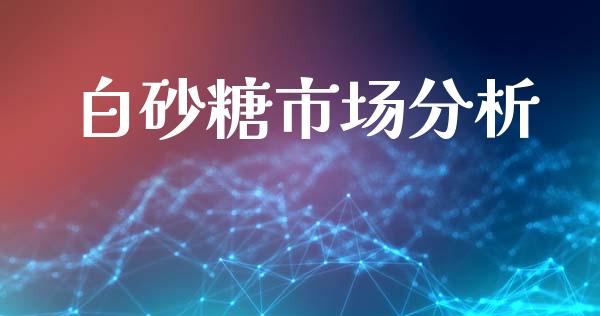 白砂糖市场分析_https://www.apanben.com_股市指导_第1张