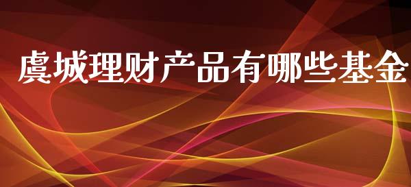 虞城理财产品有哪些基金_https://www.apanben.com_财经资讯_第1张