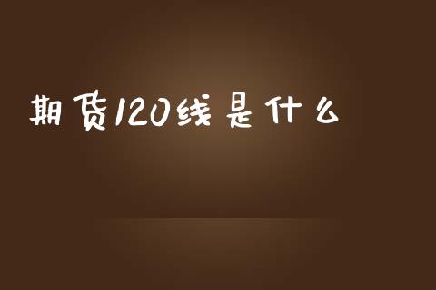 期货120线是什么_https://www.apanben.com_股市分析_第1张