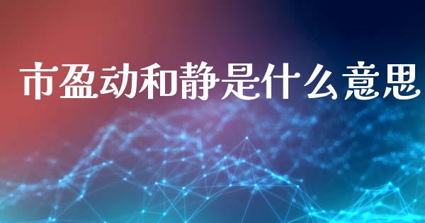 市盈动和静是什么意思_https://www.apanben.com_财经资讯_第1张