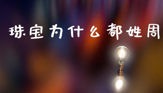 珠宝为什么都姓周_https://www.apanben.com_国际期货_第1张