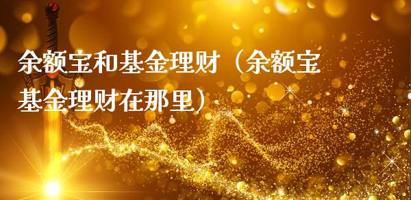 余额宝和基金理财（余额宝基金理财在那里）_https://www.apanben.com_财经资讯_第1张