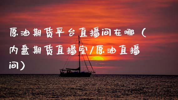 原油期货平台直播间在哪（内盘期货直播室/原油直播间）_https://www.apanben.com_在线喊单_第1张