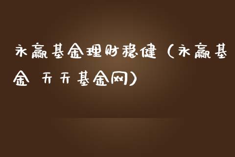 永赢基金理财稳健（永赢基金 天天基金网）_https://www.apanben.com_财经资讯_第1张