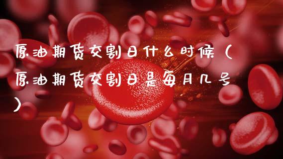 原油期货交割日什么时候（原油期货交割日是每月几号）_https://www.apanben.com_国际期货_第1张