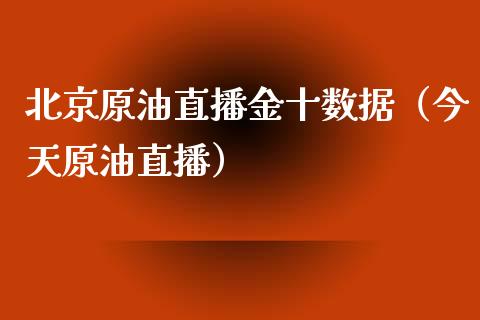 北京原油直播金十数据（今天原油直播）_https://www.apanben.com_在线喊单_第1张