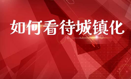 如何看待城镇化_https://www.apanben.com_国际期货_第1张