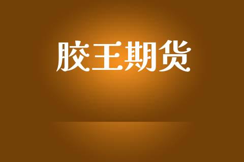 胶王期货_https://www.apanben.com_国际期货_第1张