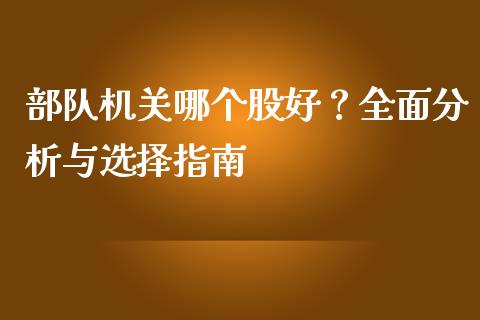 部队机关哪个股好？全面分析与选择指南_https://www.apanben.com_财经资讯_第1张