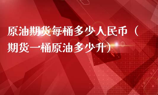 原油期货每桶多少人民币（期货一桶原油多少升）_https://www.apanben.com_期货学院_第1张