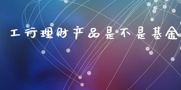 工行理财产品是不是基金_https://www.apanben.com_财经资讯_第1张