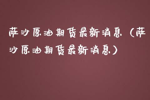 萨沙原油期货最新消息（萨沙原油期货最新消息）_https://www.apanben.com_国际期货_第1张