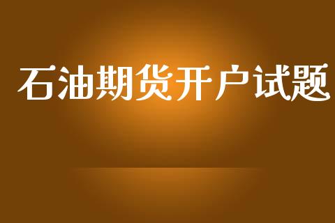 石油期货开户试题_https://www.apanben.com_期货学院_第1张