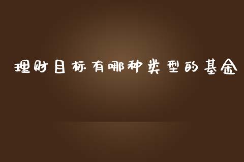 理财目标有哪种类型的基金_https://www.apanben.com_国际财经_第1张