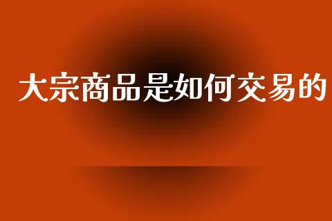 大宗商品是如何交易的_https://www.apanben.com_股票怎么玩_第1张