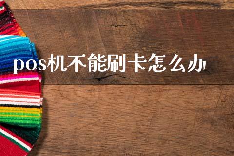 pos机不能刷卡怎么办_https://www.apanben.com_股票怎么玩_第1张