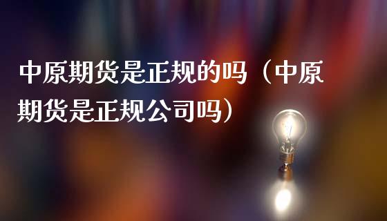 中原期货是正规的吗（中原期货是正规公司吗）_https://www.apanben.com_期货学院_第1张