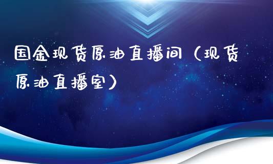 国金现货原油直播间（现货原油直播室）_https://www.apanben.com_在线喊单_第1张