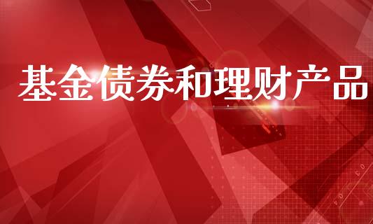基金债券和理财产品_https://www.apanben.com_国际财经_第1张