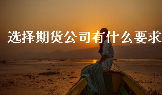 选择期货公司有什么要求_https://www.apanben.com_在线喊单_第1张