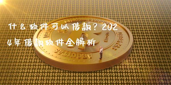 什么软件可以借款？2024年借款软件全解析_https://www.apanben.com_国际期货_第1张