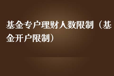 基金专户理财人数限制（基金开户限制）_https://www.apanben.com_财经资讯_第1张