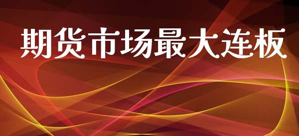 期货市场最大连板_https://www.apanben.com_财经资讯_第1张