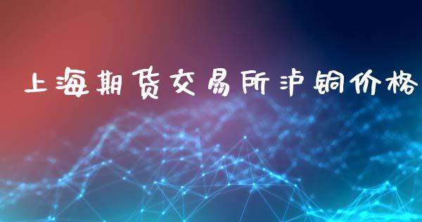 上海期货交易所泸铜价格_https://www.apanben.com_股市指导_第1张