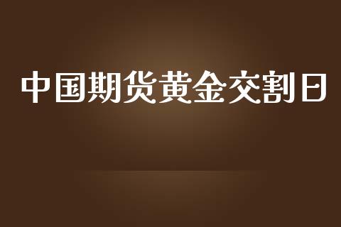 中国期货黄金交割日_https://www.apanben.com_国际期货_第1张