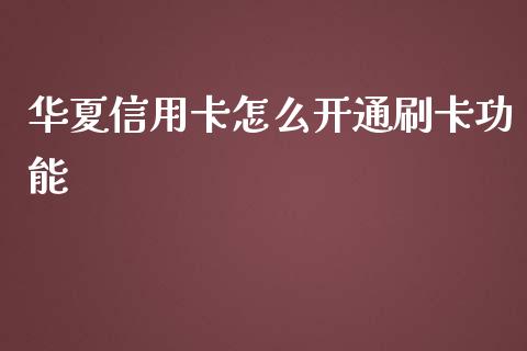 华夏信用卡怎么开通刷卡功能_https://www.apanben.com_股市指导_第1张