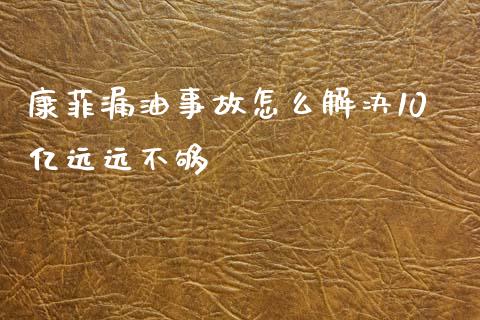 康菲漏油事故怎么解决10亿远远不够_https://www.apanben.com_在线喊单_第1张