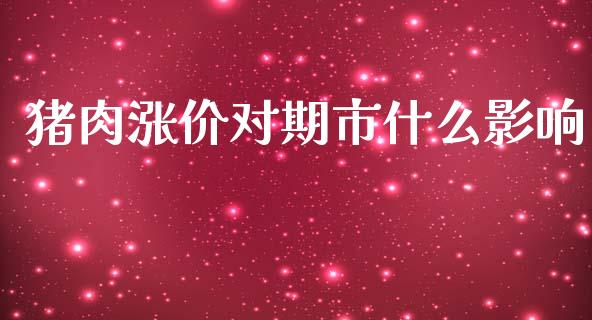 猪肉涨价对期市什么影响_https://www.apanben.com_财经资讯_第1张