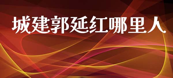 城建郭延红哪里人_https://www.apanben.com_股票怎么玩_第1张