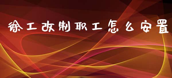 徐工改制职工怎么安置_https://www.apanben.com_股市分析_第1张