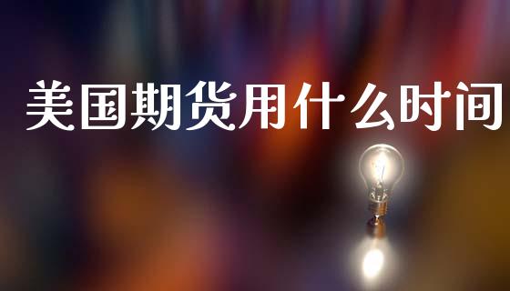 美国期货用什么时间_https://www.apanben.com_期货学院_第1张