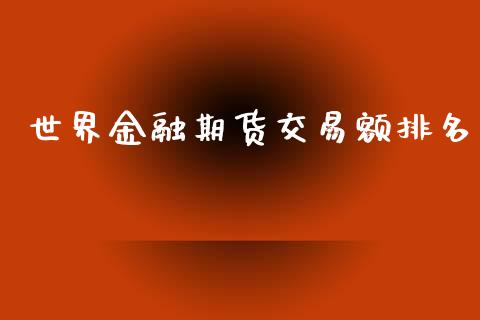 世界金融期货交易额排名_https://www.apanben.com_股票怎么玩_第1张