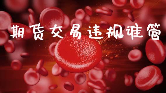 期货交易违规谁管_https://www.apanben.com_在线喊单_第1张