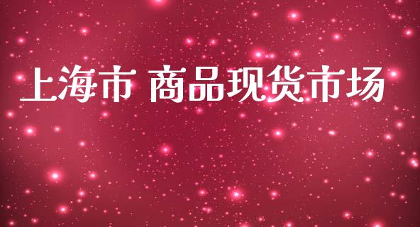 上海市 商品现货市场_https://www.apanben.com_股市指导_第1张