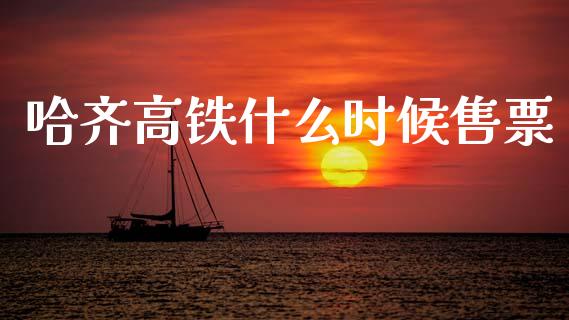 哈齐高铁什么时候售票_https://www.apanben.com_国际财经_第1张