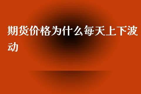 期货价格为什么每天上下波动_https://www.apanben.com_国际期货_第1张