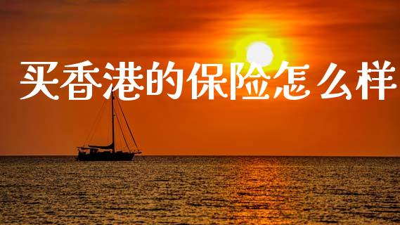 买香港的保险怎么样_https://www.apanben.com_财经资讯_第1张