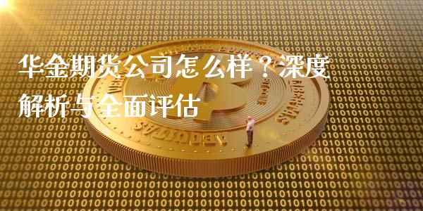 华金期货公司怎么样？深度解析与全面评估_https://www.apanben.com_股市指导_第1张