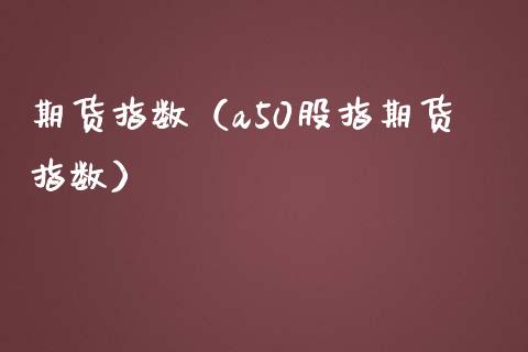 期货指数（a50股指期货指数）_https://www.apanben.com_期货学院_第1张