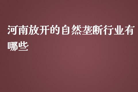 河南放开的自然垄断行业有哪些_https://www.apanben.com_财经资讯_第1张